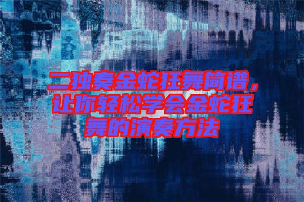 二獨奏金蛇狂舞簡譜，讓你輕松學(xué)會金蛇狂舞的演奏方法