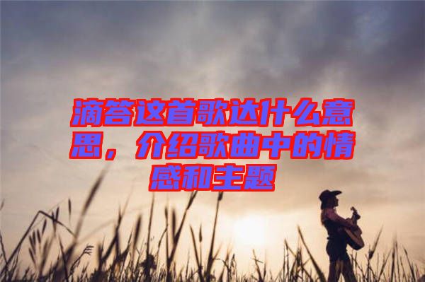滴答這首歌達(dá)什么意思，介紹歌曲中的情感和主題