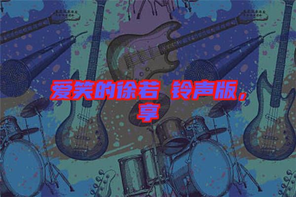 愛(ài)笑的徐若瑄鈴聲版，享