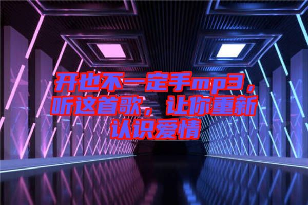 開也不一定手mp3，聽這首歌，讓你重新認識愛情