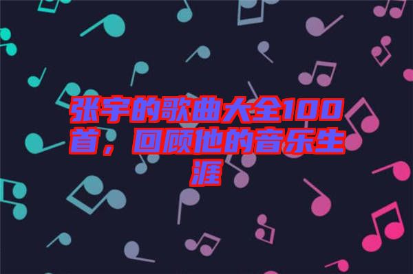張宇的歌曲大全100首，回顧他的音樂生涯