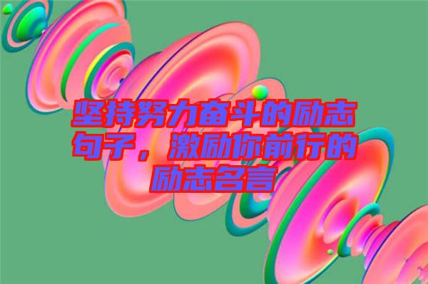 堅(jiān)持努力奮斗的勵(lì)志句子，激勵(lì)你前行的勵(lì)志名言