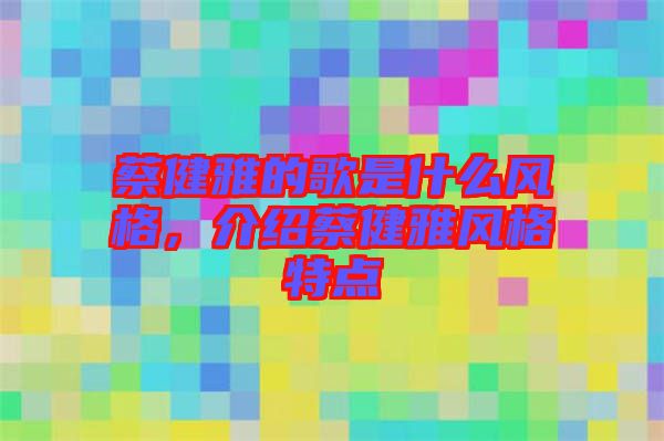 蔡健雅的歌是什么風(fēng)格，介紹蔡健雅風(fēng)格特點