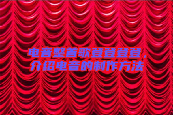 電音整首歌登登登登，介紹電音的制作方法