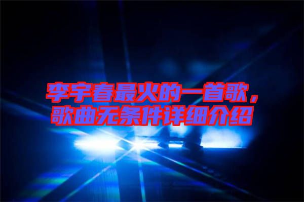 李宇春最火的一首歌，歌曲無條件詳細(xì)介紹