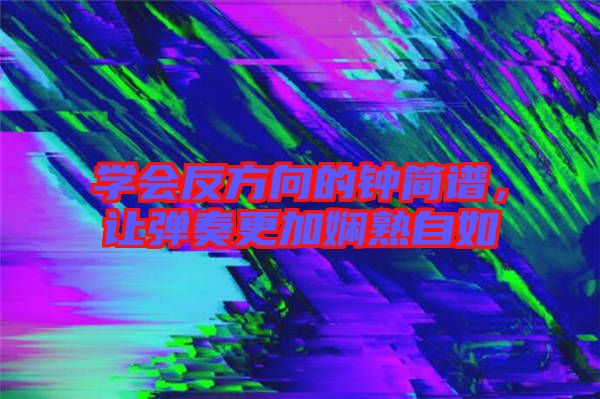 學(xué)會反方向的鐘簡譜，讓彈奏更加嫻熟自如