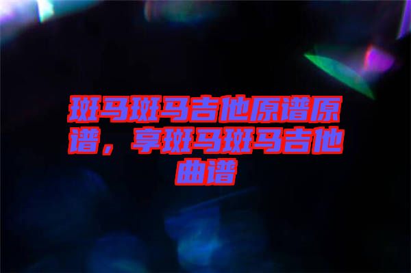 斑馬斑馬吉他原譜原譜，享斑馬斑馬吉他曲譜