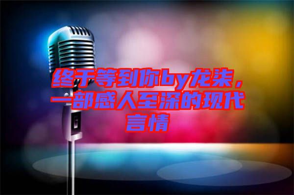 終于等到你by龍柒，一部感人至深的現(xiàn)代言情