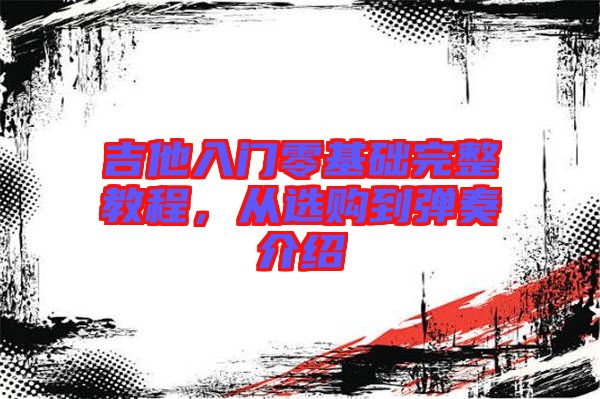 吉他入門零基礎(chǔ)完整教程，從選購到彈奏介紹