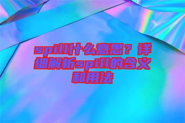 spill什么意思？詳細解析spill的含義和用法