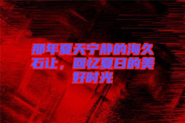 那年夏天寧靜的海久石讓，回憶夏日的美好時(shí)光