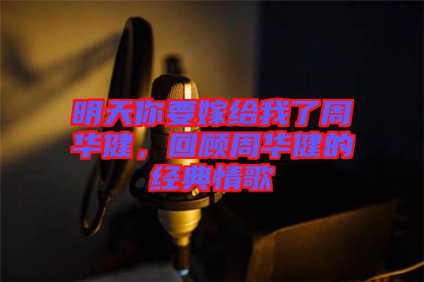 明天你要嫁給我了周華健，回顧周華健的經(jīng)典情歌