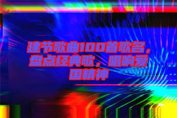 建節(jié)歌曲100首歌名，盤點經(jīng)典歌，唱響愛國精神