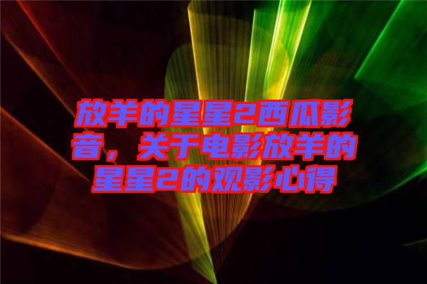 放羊的星星2西瓜影音，關(guān)于電影放羊的星星2的觀影心得