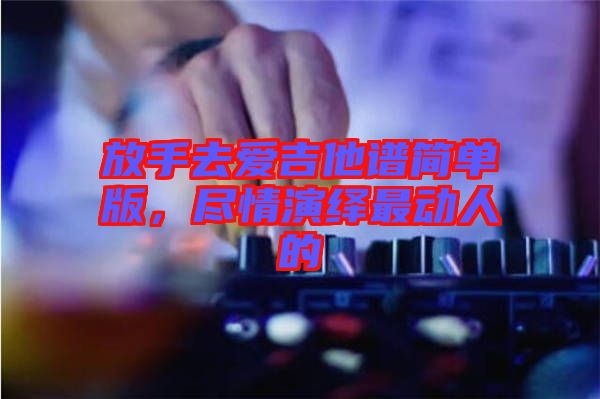 放手去愛吉他譜簡單版，盡情演繹最動(dòng)人的