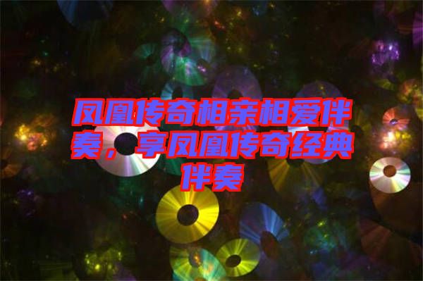 鳳凰傳奇相親相愛伴奏，享鳳凰傳奇經(jīng)典伴奏