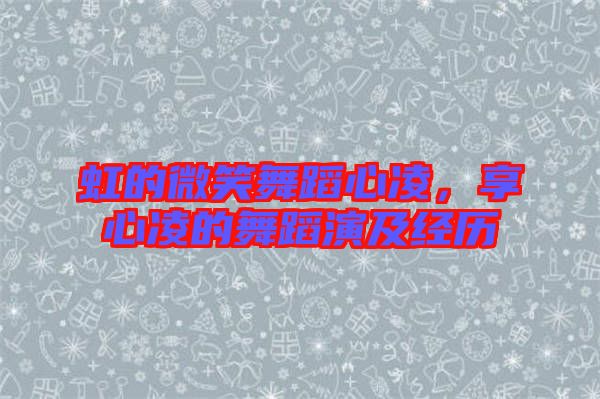虹的微笑舞蹈心凌，享心凌的舞蹈演及經(jīng)歷
