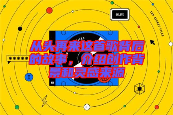 從頭再來這首歌背后的故事，介紹創(chuàng)作背景和靈感來源