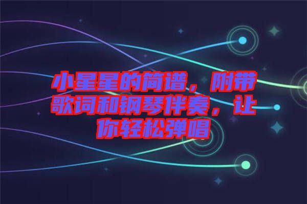 小星星的簡譜，附帶歌詞和鋼琴伴奏，讓你輕松彈唱
