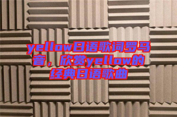 yellow日語(yǔ)歌詞羅馬音，欣賞yellow的經(jīng)典日語(yǔ)歌曲
