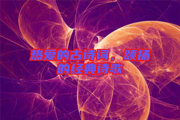 熱愛的古詩詞，頌揚的經典詩歌