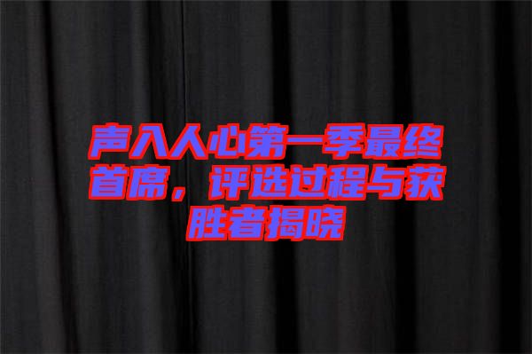 聲入人心第一季最終首席，評選過程與獲勝者揭曉