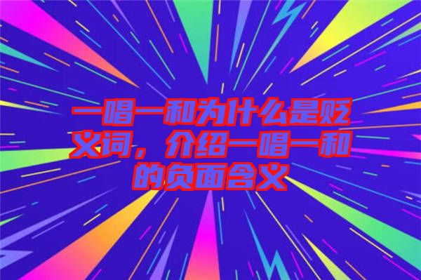 一唱一和為什么是貶義詞，介紹一唱一和的負(fù)面含義