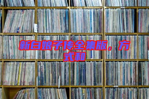 新白娘子傳全集版，方式和