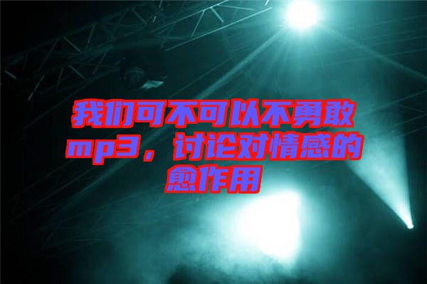 我們可不可以不勇敢mp3，討論對情感的愈作用
