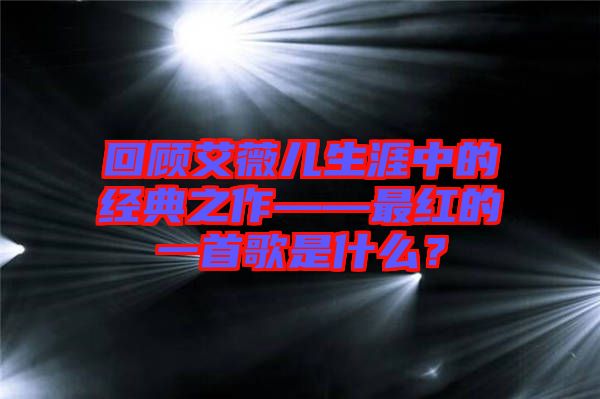回顧艾薇兒生涯中的經(jīng)典之作——最紅的一首歌是什么？