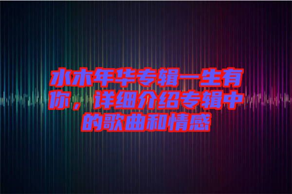 水木年華專輯一生有你，詳細(xì)介紹專輯中的歌曲和情感
