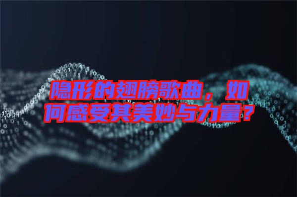 隱形的翅膀歌曲，如何感受其美妙與力量？