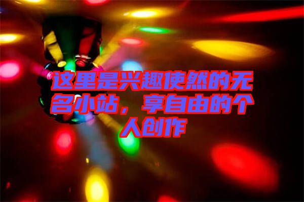 這里是興趣使然的無(wú)名小站，享自由的個(gè)人創(chuàng)作