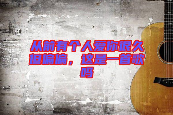 從前有個(gè)人愛你很久但偏偏，這是一首歌嗎