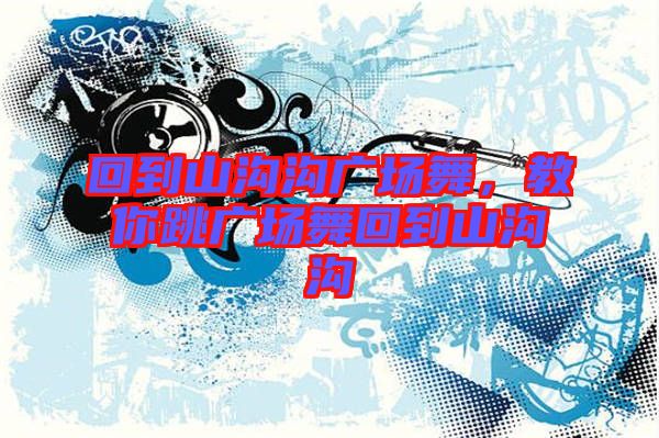 回到山溝溝廣場舞，教你跳廣場舞回到山溝溝