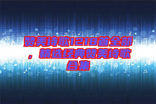 贊美詩(shī)歌1218首全部，精選經(jīng)典贊美詩(shī)歌合集