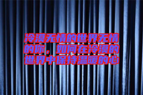 冷漠無情的世界無情的你，如何在冷漠的世界中保持溫暖的心