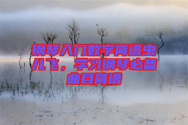 鋼琴入門數(shù)字簡譜蟲兒飛，學習鋼琴必備曲目簡譜