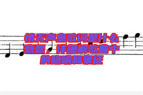 悄無聲息歌詞是什么意思，詳細(xì)解歌曲中的隱喻和象征