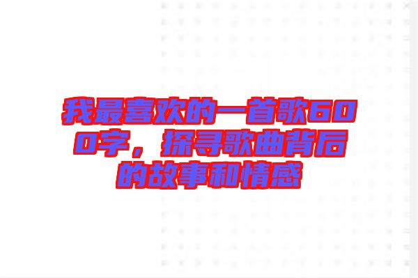 我最喜歡的一首歌600字，探尋歌曲背后的故事和情感