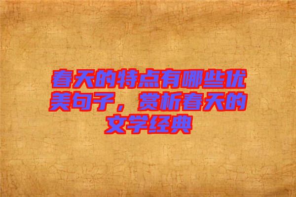 春天的特點(diǎn)有哪些優(yōu)美句子，賞析春天的文學(xué)經(jīng)典