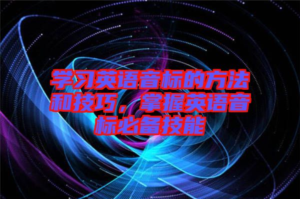 學(xué)習(xí)英語音標(biāo)的方法和技巧，掌握英語音標(biāo)必備技能