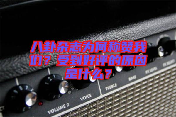 八卦雜志為何稱贊我們？受到好評的原因是什么？