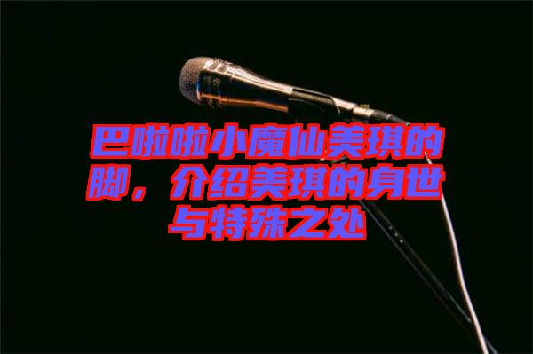 巴啦啦小魔仙美琪的腳，介紹美琪的身世與特殊之處