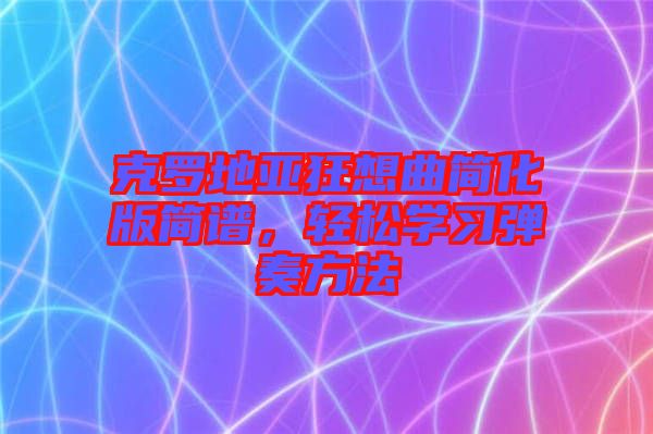 克羅地亞狂想曲簡化版簡譜，輕松學(xué)習(xí)彈奏方法