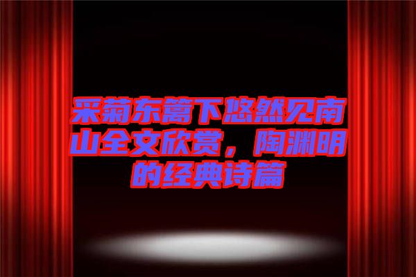 采菊東籬下悠然見南山全文欣賞，陶淵明的經(jīng)典詩篇