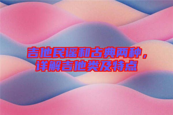 吉他民謠和古典兩種，詳解吉他類及特點(diǎn)