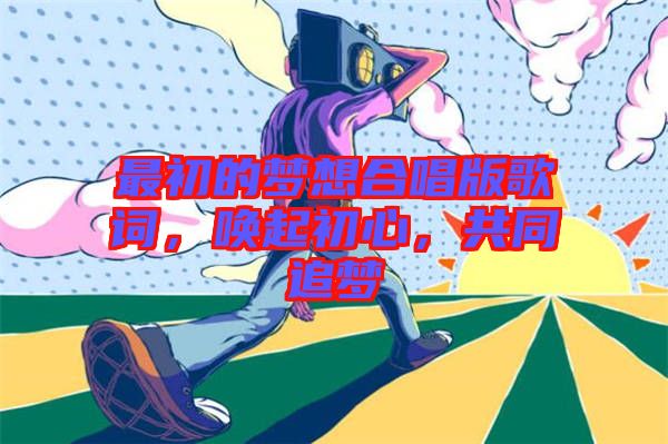 最初的夢想合唱版歌詞，喚起初心，共同追夢