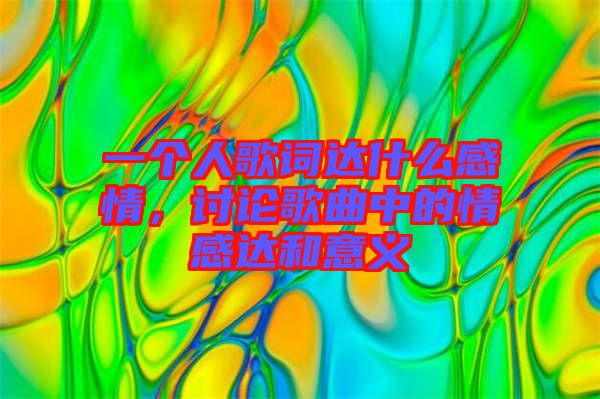 一個人歌詞達(dá)什么感情，討論歌曲中的情感達(dá)和意義