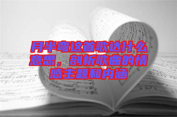 月半彎這首歌達(dá)什么意思，剖析歌曲的情感主題和內(nèi)涵